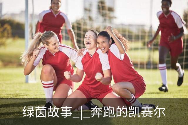 绿茵故事 | 奔跑的凯赛尔